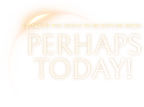 Perhaps Today: Preparing the World Perhaps Today to Be Rapture Ready