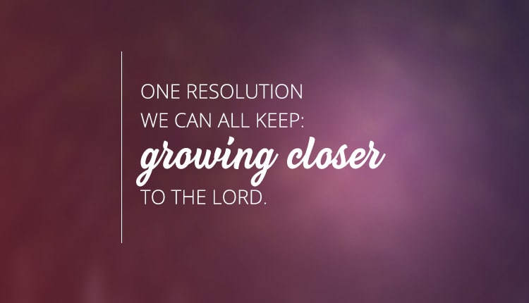 One resolution we can all keep: growing closer to the Lord.