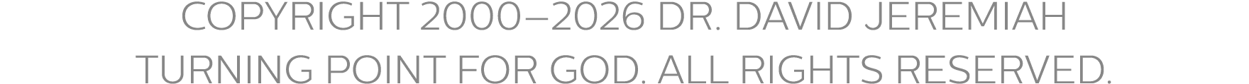 COPYRIGHT 2000–2026 DR. DAVID JEREMIAH TURNING POINT FOR GOD. ALL RIGHTS RESERVED.