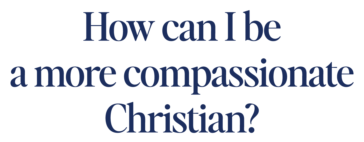 How can I be a more compassionate Christian?