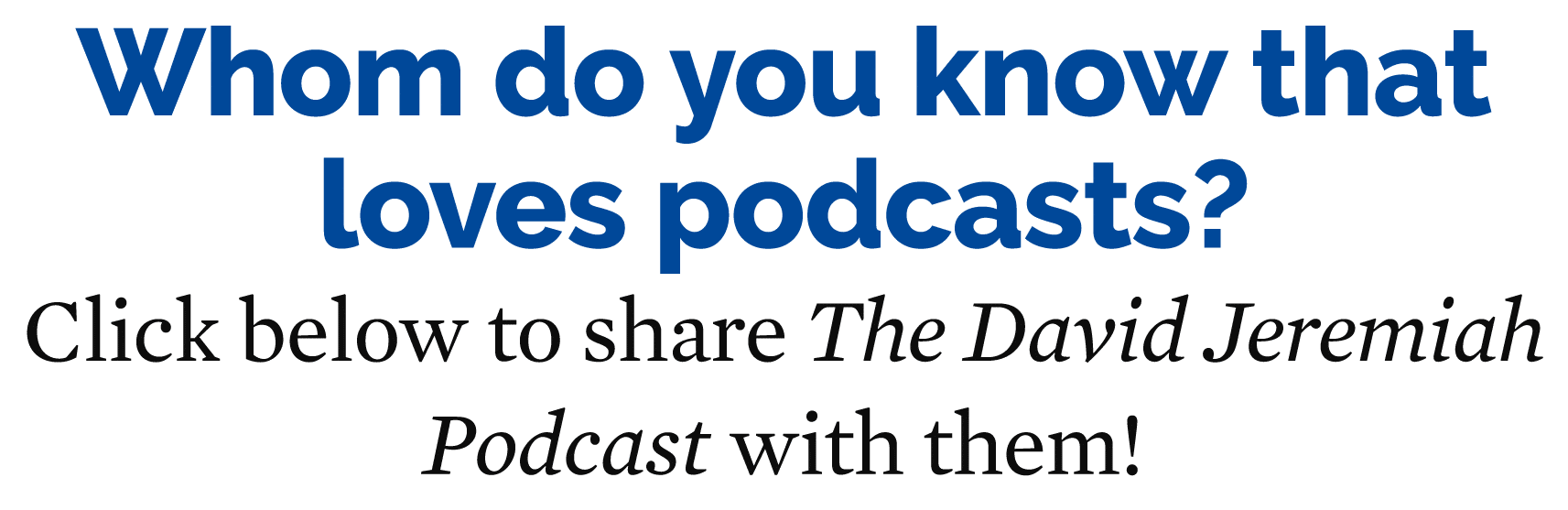 Whom do you know that loves podcasts? Click below to share The David Jeremiah Podcast with them!