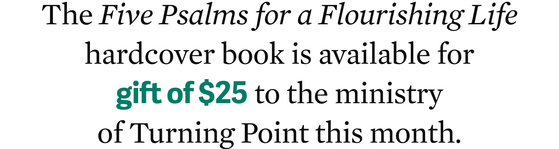 The Five Psalms for a Flourishing Life hardcover book is available for gift of $25 to the ministry of Turning Point t...