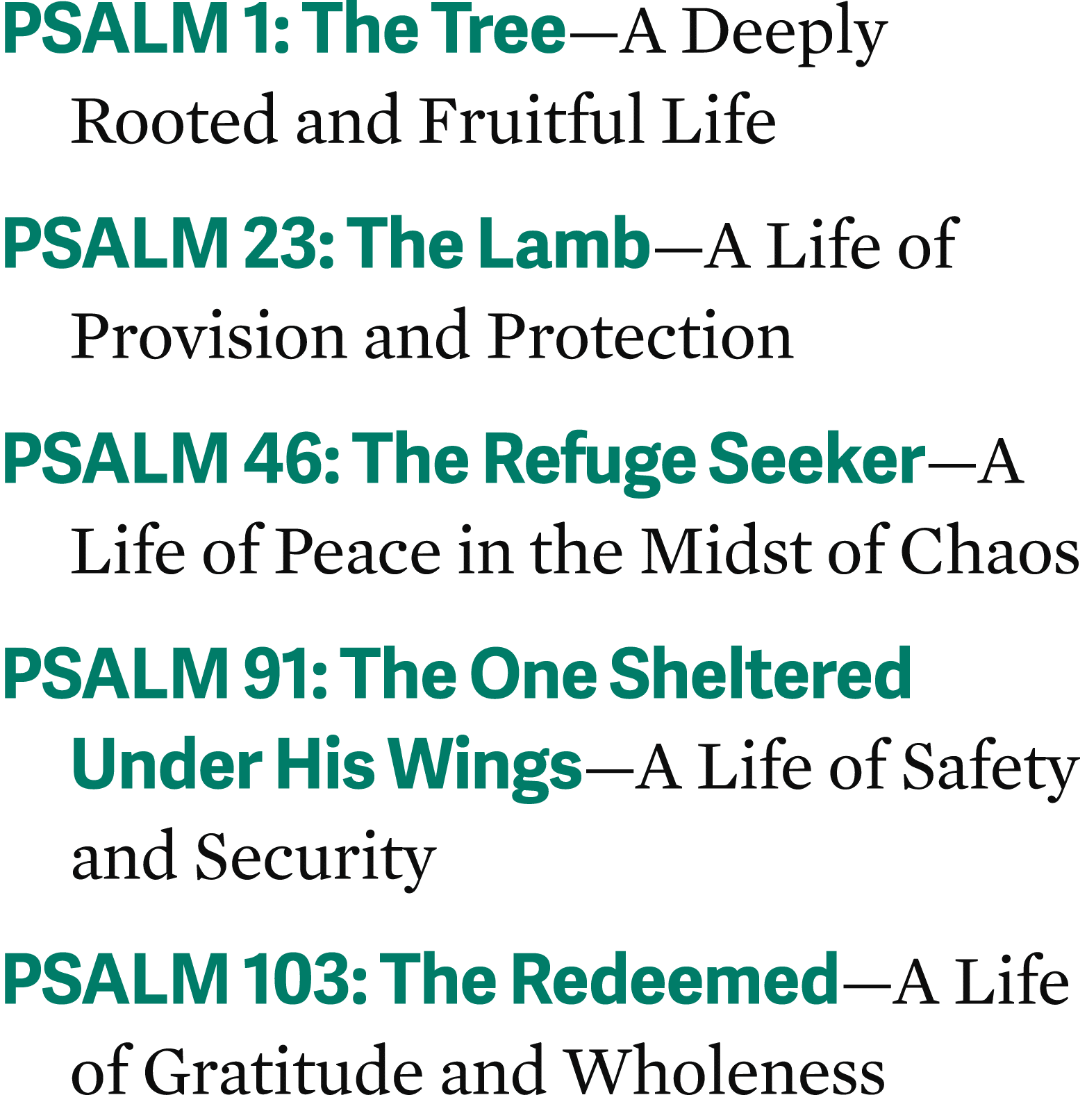 Psalm 1: The Tree—A Deeply Rooted and Fruitful Life Psalm 23: The Lamb—A Life of Provision and Protection Psalm 46: T...