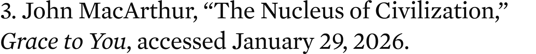 3. John MacArthur, “The Nucleus of Civilization,” Grace to You, accessed January 29, 2026.