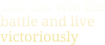 You can win the battle and live victoriously You can win the battle and live victoriously