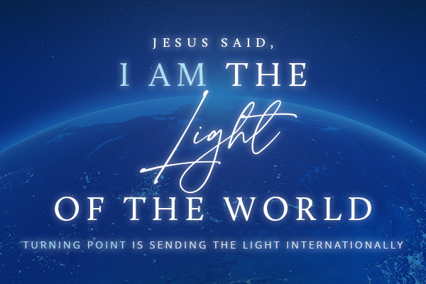 Jesus Said, I am the Light of the World - Turning Point’s International Impact