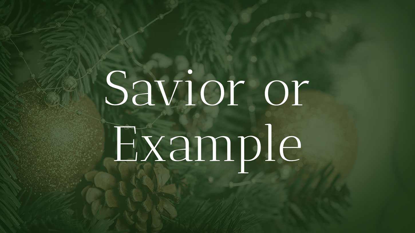 Do you see Christ as "Savior or Example"? Do you see Christ as "Savior or Example"?