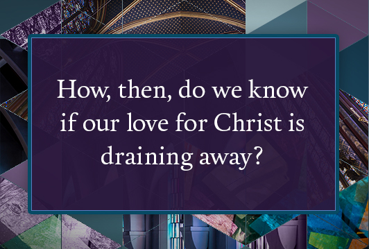 How, then, do we know if our love for Christ is draining away?