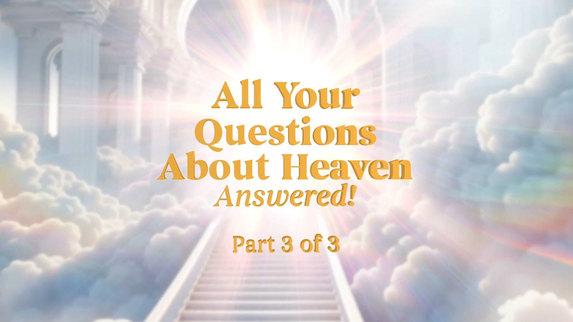 All Your Questions About Heaven Answered - Part 3
